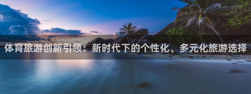 体育旅游创新引领：新时代下的个性化、多元化旅游选择
