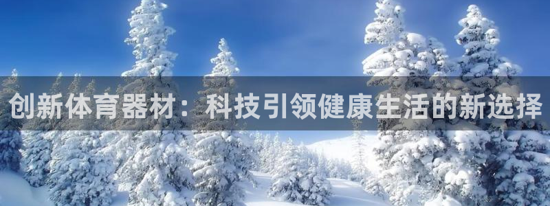 88体育在线直播观看：创新体育器材：科技引领健康生活的新选择