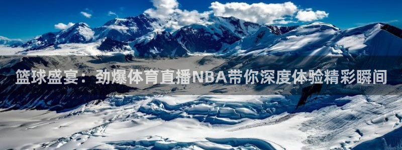 8868体育官网app下载：篮球盛宴：劲爆体育直播NBA带你深度体验精彩瞬间