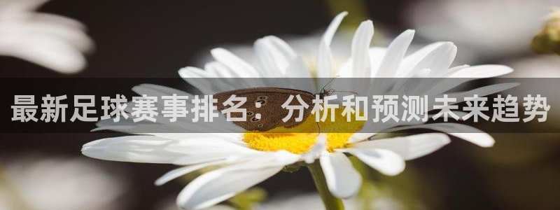 88看球直播无插件nba：最新足球赛事排名：分析和预测未来趋势